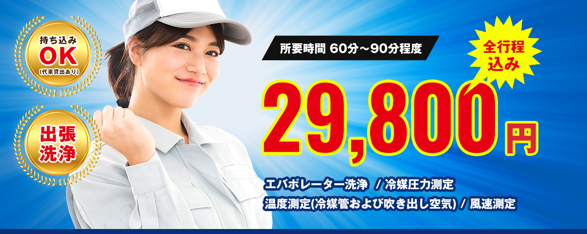 所要時間 60分～90分程度 全行程込み 29,800円 エバポレーター洗浄 / 冷媒圧力測定 / 温度測定(冷媒管および吹き出し空気) / 風速測定