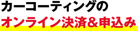 カーコーティングのオンライン決済＆申込み